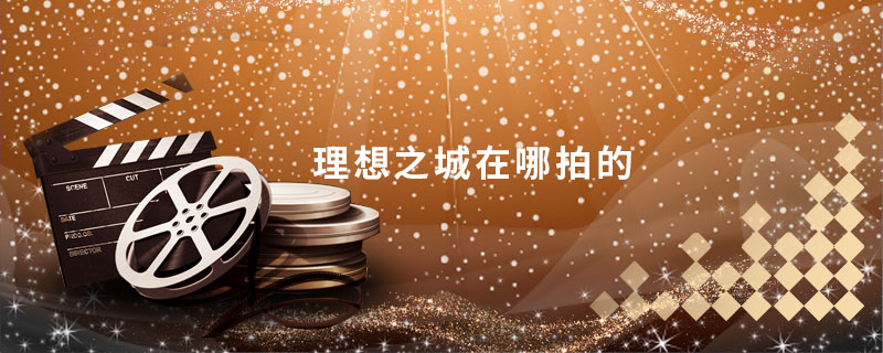 理想之城在哪拍的 电视剧理想之城在哪拍的